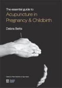 The Essential Guide to Acupuncture in Pregnancy & Childbirth – Debra Betts
